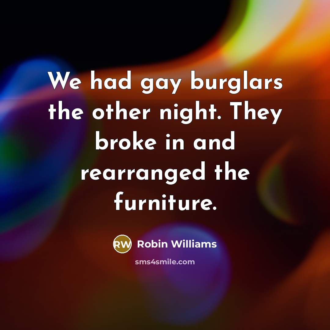 “We had gay burglars the other night. They broke in…” quote by Robin Williams