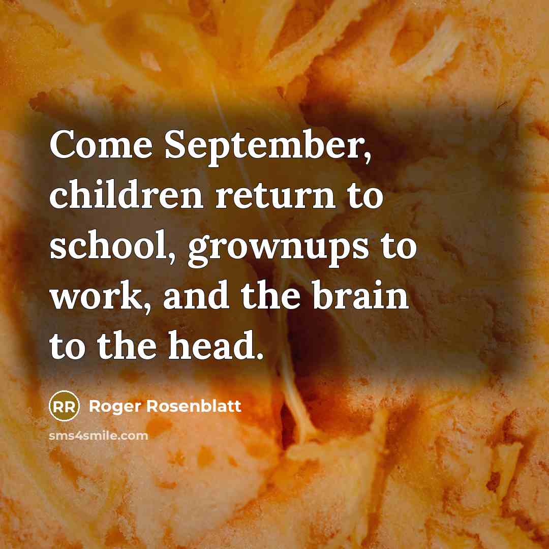 “Come September, children return to school, grownups to work, and…” quote by Roger Rosenblatt