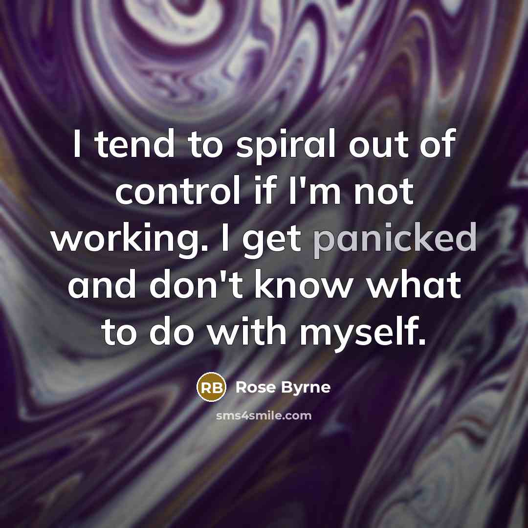 “I tend to spiral out of control if I'm not working. I get panicked and don't know what to do with myself.” quote by Rose Byrne