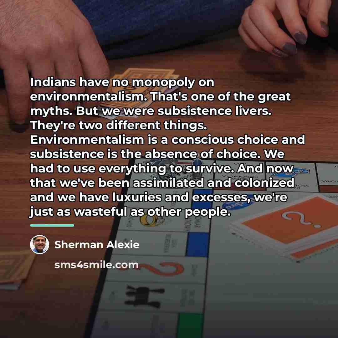 “Indians have no monopoly on environmentalism. That's one of the…” quote by Sherman Alexie