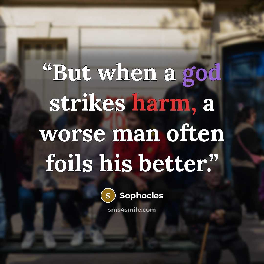 “But when a god strikes harm, a worse man often foils his better.” quote by Sophocles