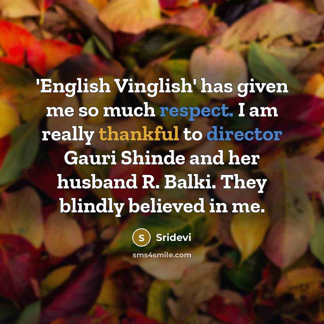 “'English Vinglish' has given me so much respect. I am really thankful to director Gauri Shinde and her husband R. Balki. They blindly believed in me.” quote by Sridevi