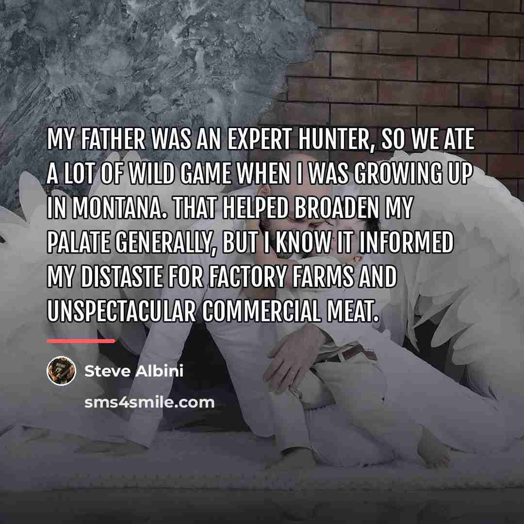 “My father was an expert hunter, so we ate a…” quote by Steve Albini