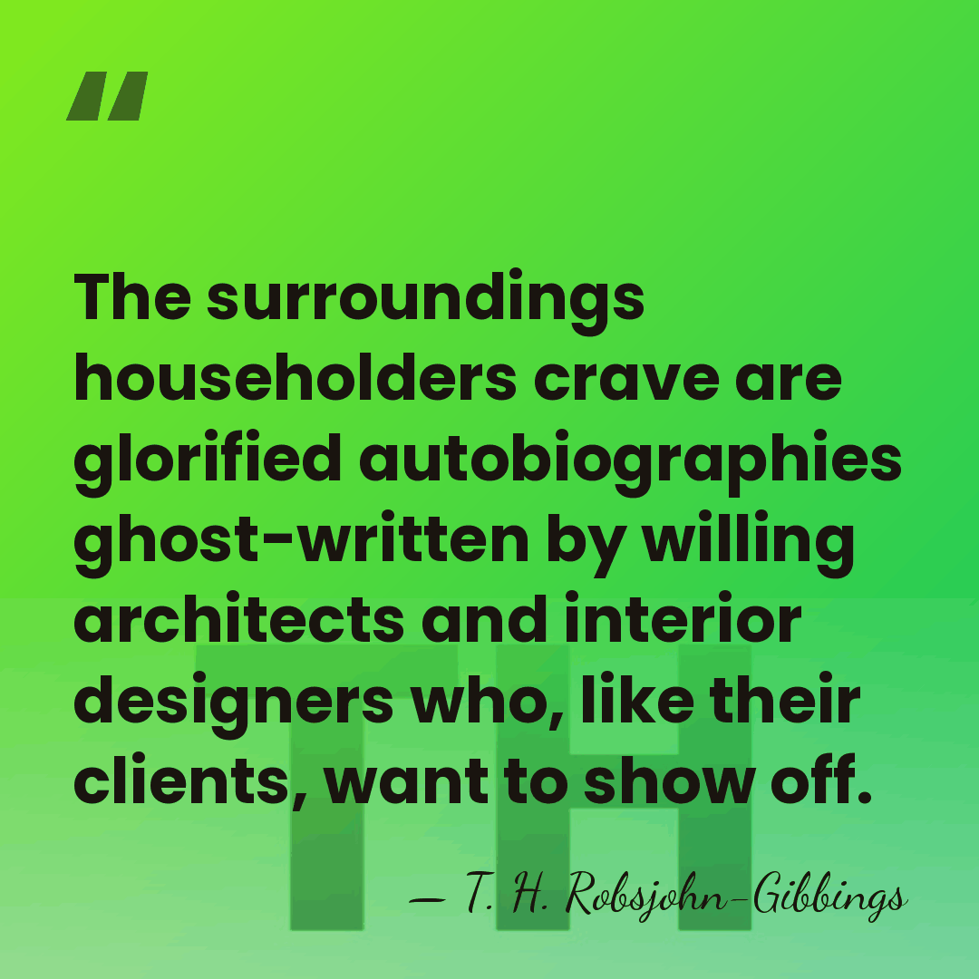 The surroundings householders crave are glorified autobiographies ghost-written by willing architects and&hellip; - T. H. Robsjohn-Gibbings