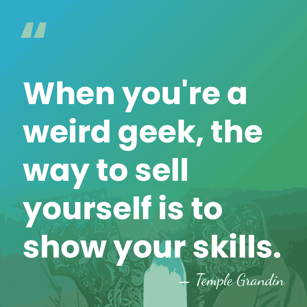 When you're a weird geek, the way to sell yourself is to&hellip; - Temple Grandin