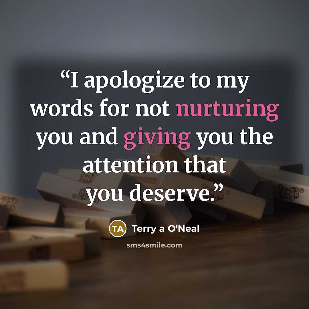 “I apologize to my words for not nurturing you and giving you the attention that you deserve.” quote by Terry A O'Neal