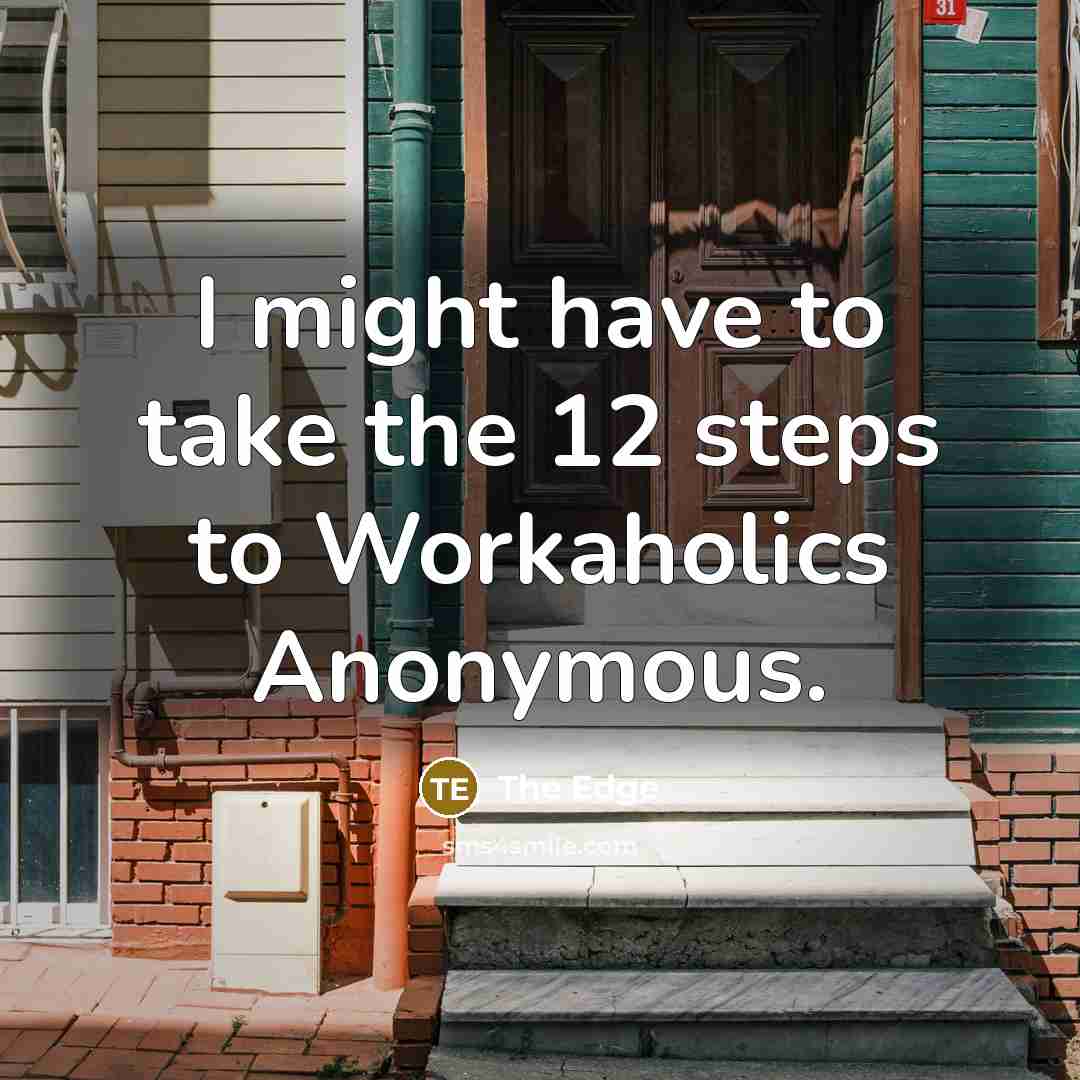 “I might have to take the 12 steps to Workaholics…” quote by The Edge