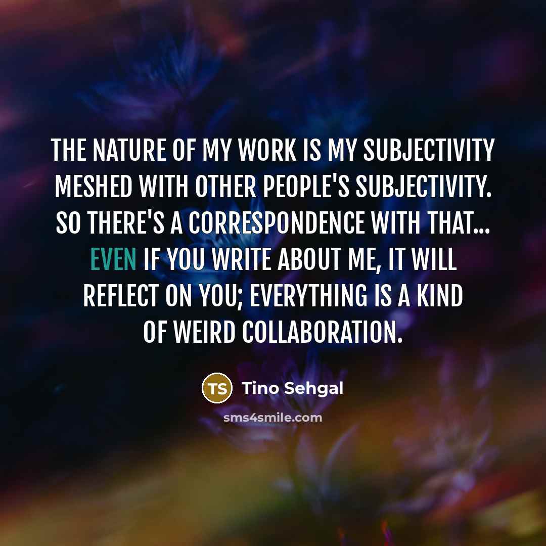 “The nature of my work is my subjectivity meshed with…” quote by Tino Sehgal