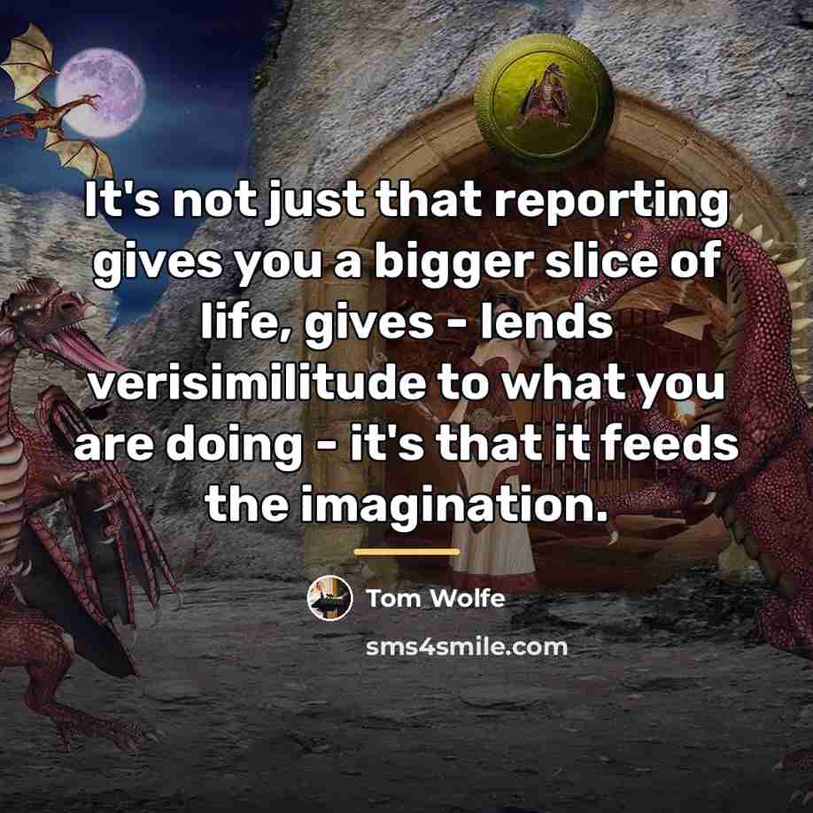 “It's not just that reporting gives you a bigger slice…” quote by Tom Wolfe