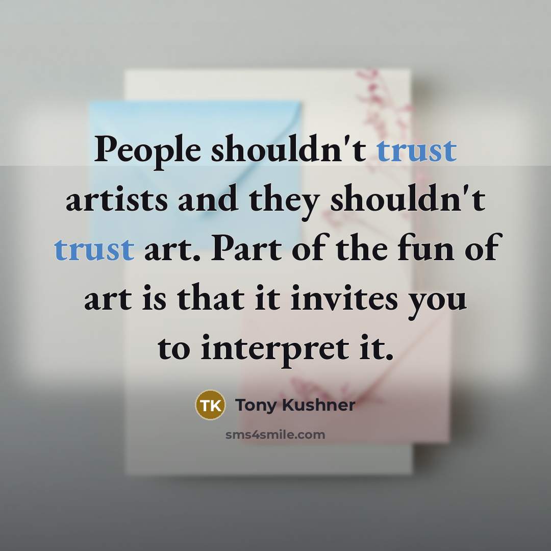 “People shouldn't trust artists and they shouldn't trust art. Part…” quote by Tony Kushner