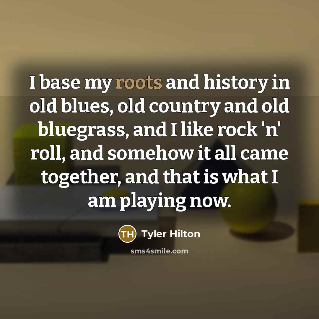 “I base my roots and history in old blues, old…” quote by Tyler Hilton