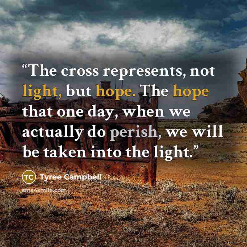 “The cross represents, not light, but hope. The hope that one day, when we actually do perish, we will be taken into the light.” quote by Tyree Campbell