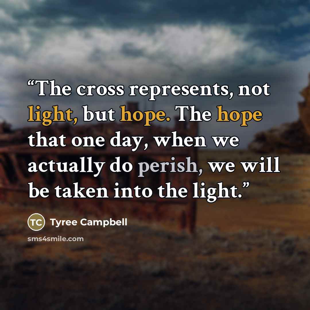 “The cross represents, not light, but hope. The hope that one day, when we actually do perish, we will be taken into the light.” quote by Tyree Campbell