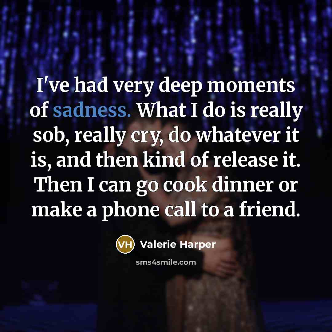 “I've had very deep moments of sadness. What I do…” quote by Valerie Harper