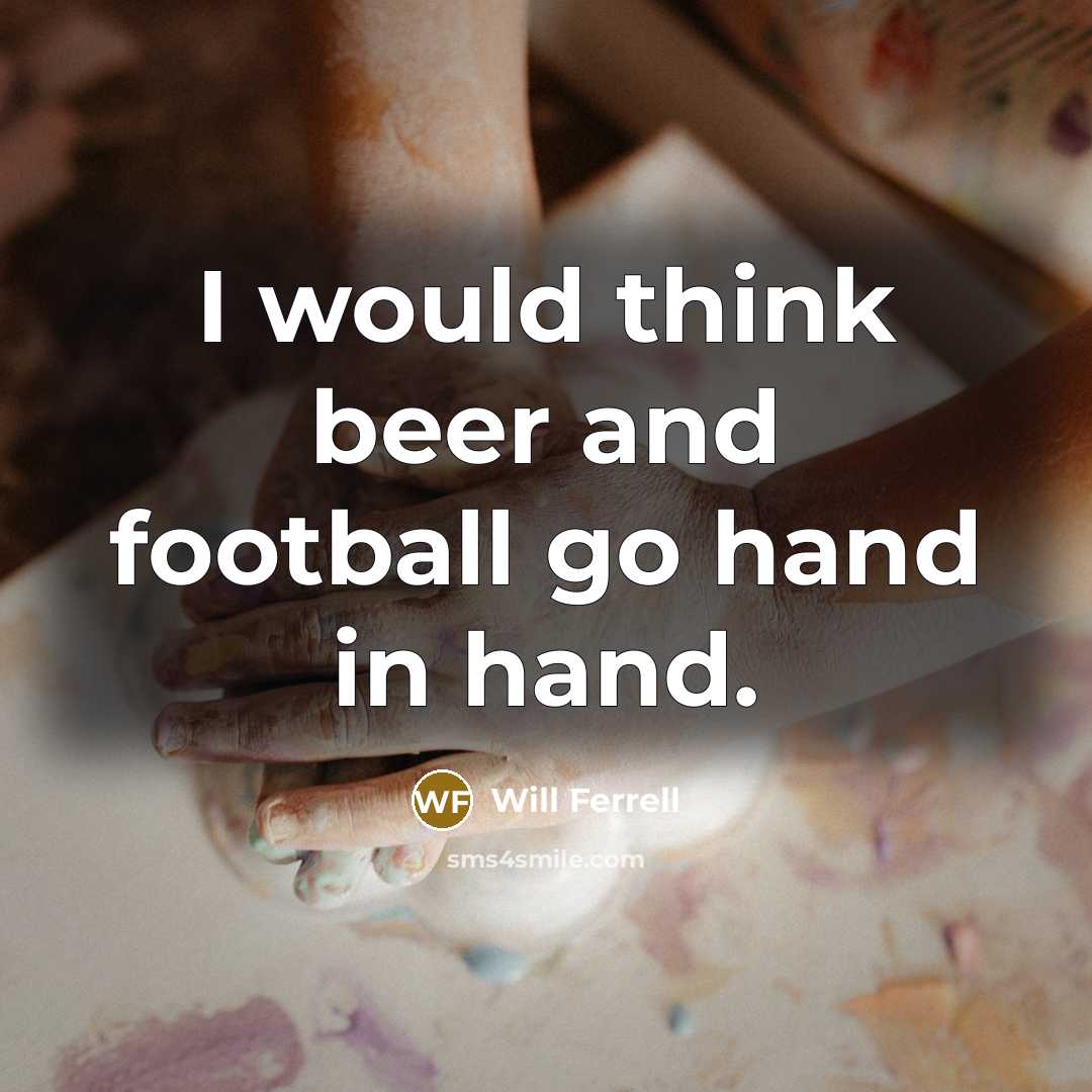 “I would think beer and football go hand in hand.…” quote by Will Ferrell