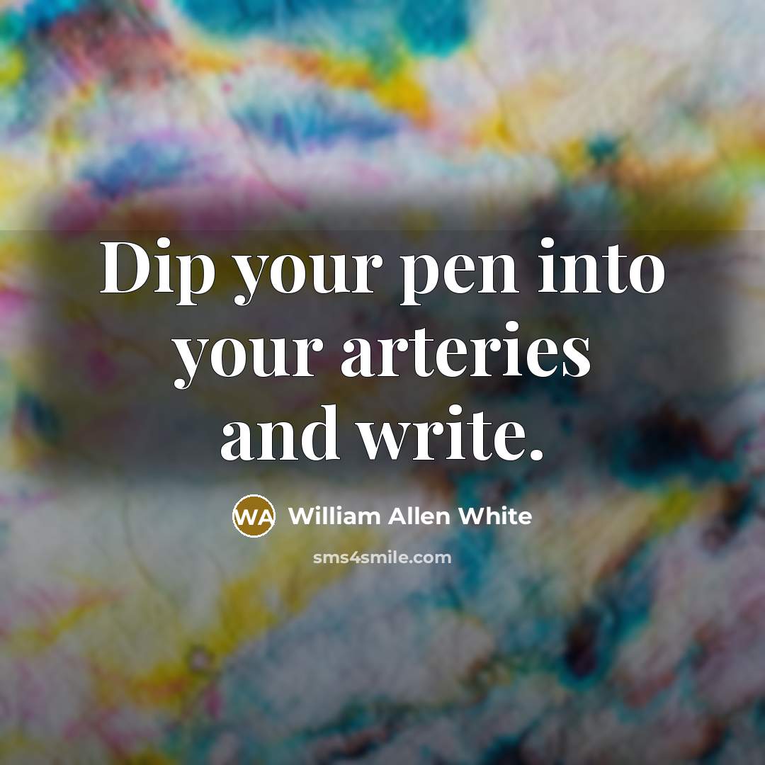 “Dip your pen into your arteries and write.…” quote by William Allen White