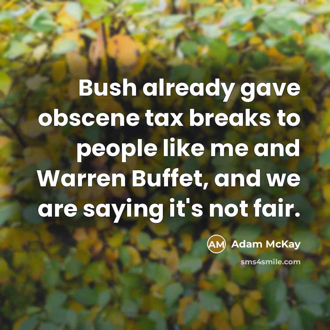 “Bush already gave obscene tax breaks to people like me…” quote by Adam McKay