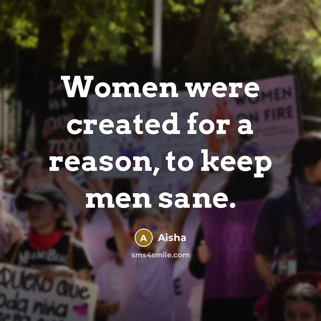 “Women were created for a reason, to keep men sane.” quote by Aisha