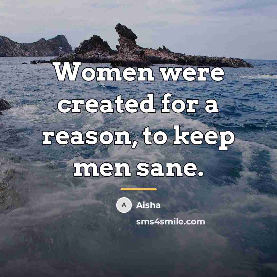 “Women were created for a reason, to keep men sane.…” quote by Aisha