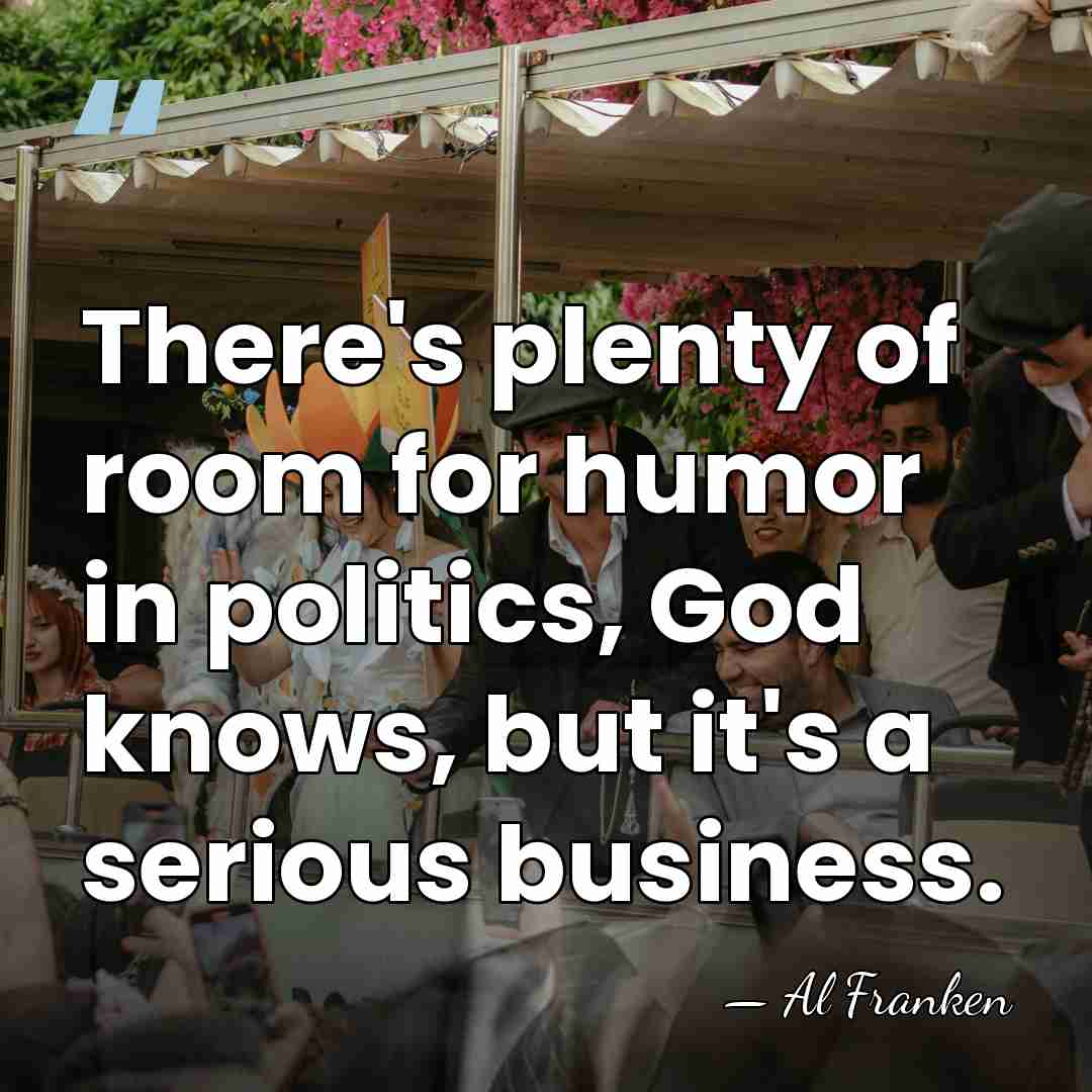 There's plenty of room for humor in politics, God knows, but it's&hellip; - Al Franken