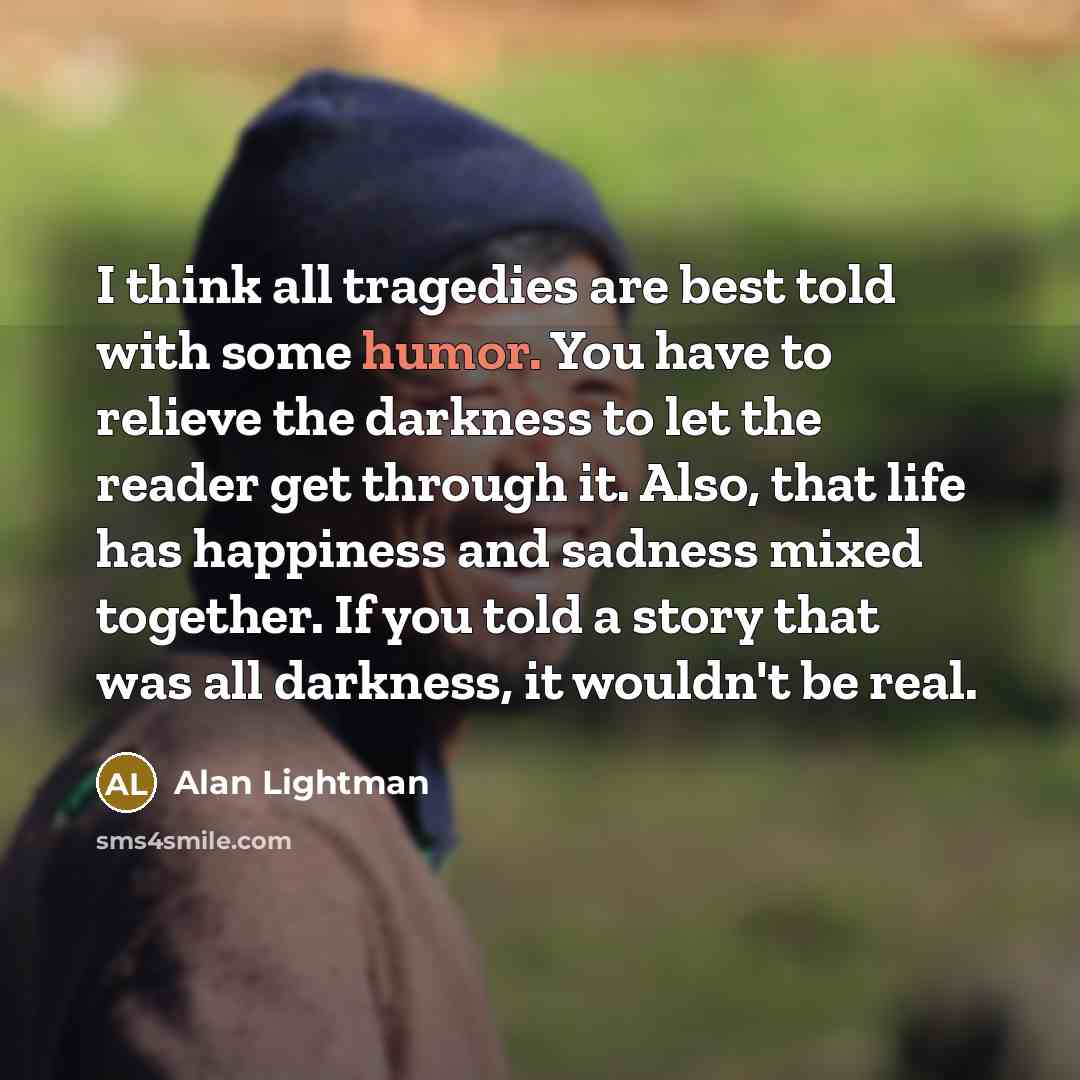 “I think all tragedies are best told with some humor.…” quote by Alan Lightman