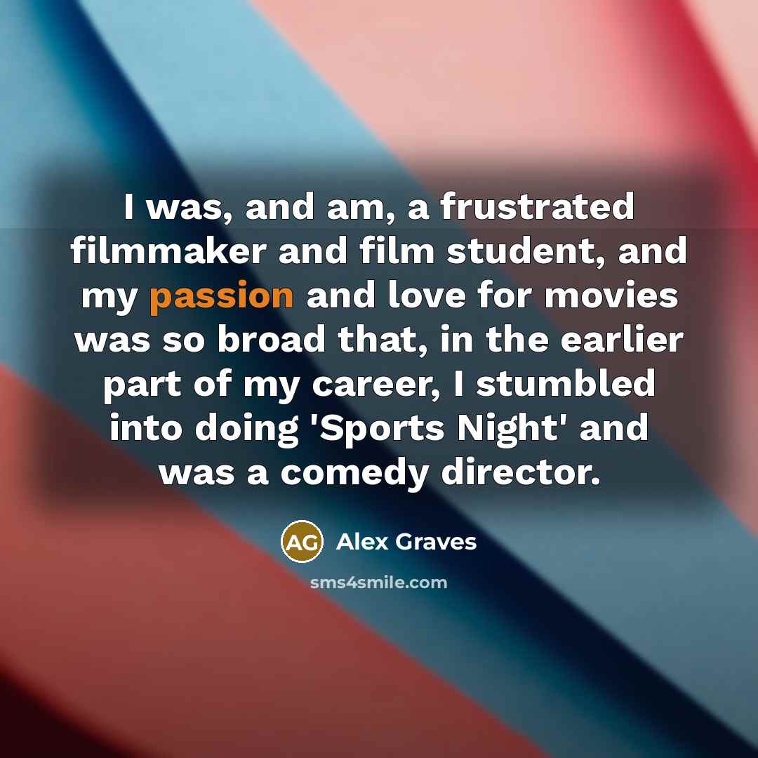 “I was, and am, a frustrated filmmaker and film student,…” quote by Alex Graves