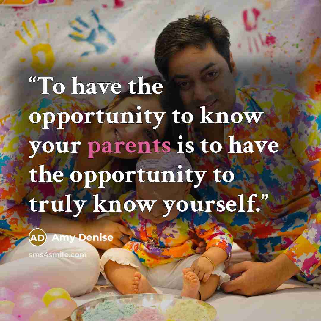 “To have the opportunity to know your parents is to have the opportunity to truly know yourself.” quote by Amy Denise