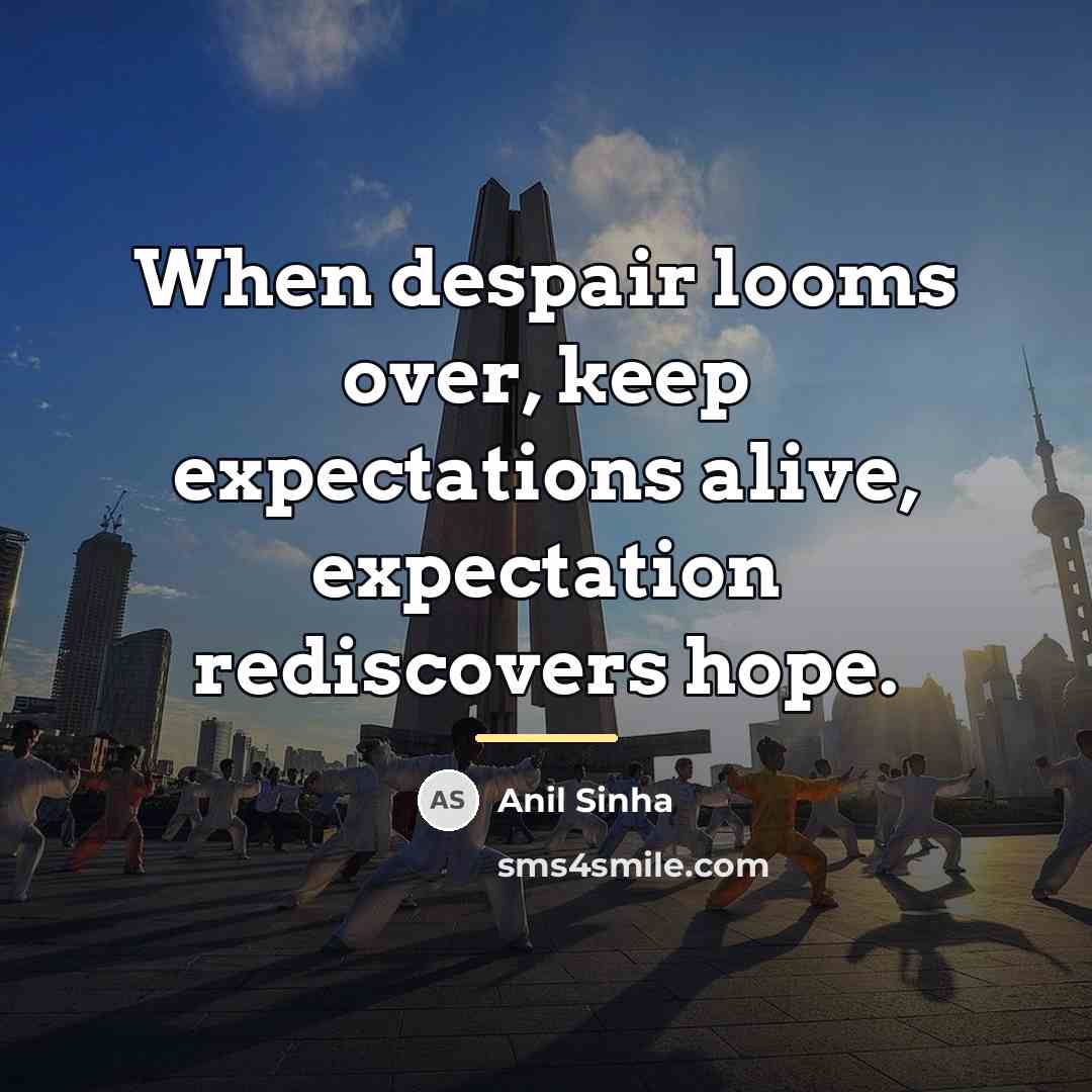 “When despair looms over, keep expectations alive, expectation rediscovers hope.…” quote by Anil Sinha