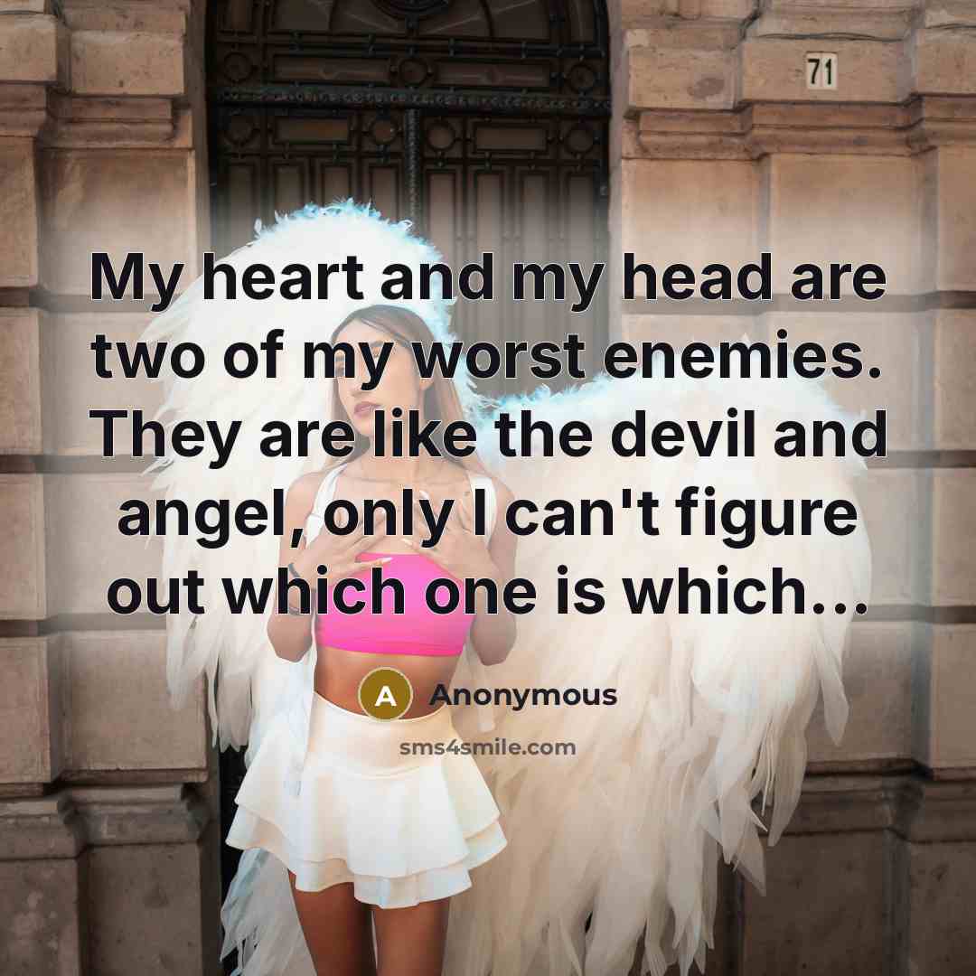 “My heart and my head are two of my worst…” quote by Anonymous