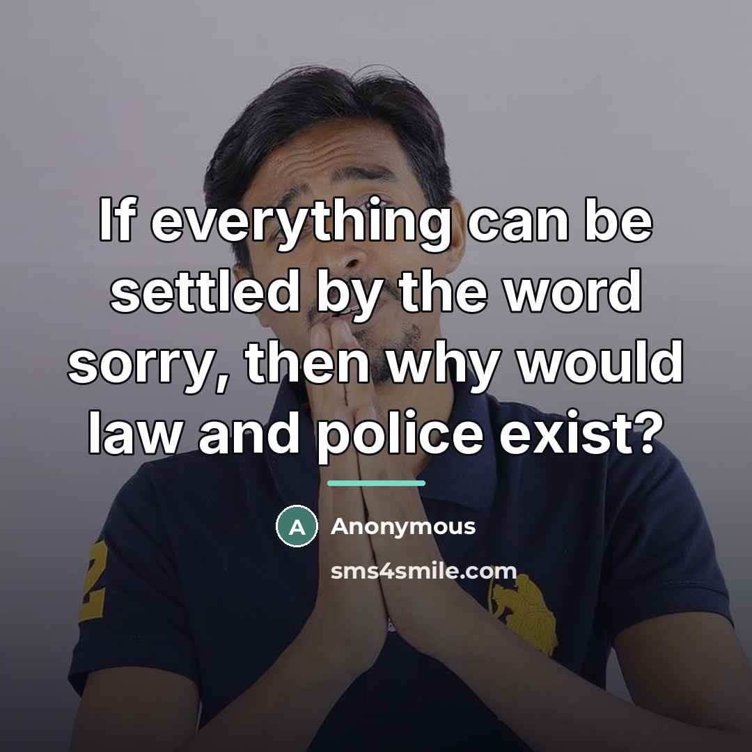 “If everything can be settled by the word sorry, then…” quote by Anonymous