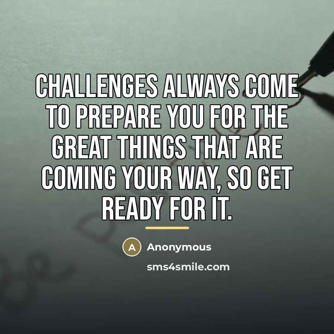 “Challenges always come to prepare you for the great things…” quote by Anonymous