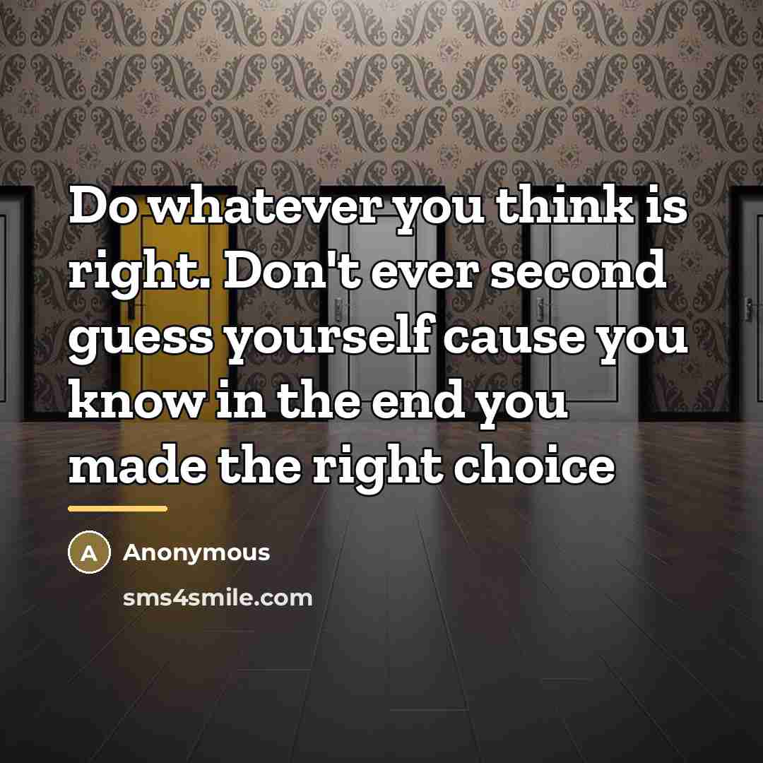 “Do whatever you think is right. Don't ever second guess…” quote by Anonymous