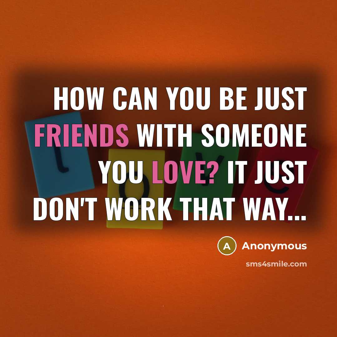 “How can you be just friends with someone you love? it just don't work that way...” quote by Anonymous