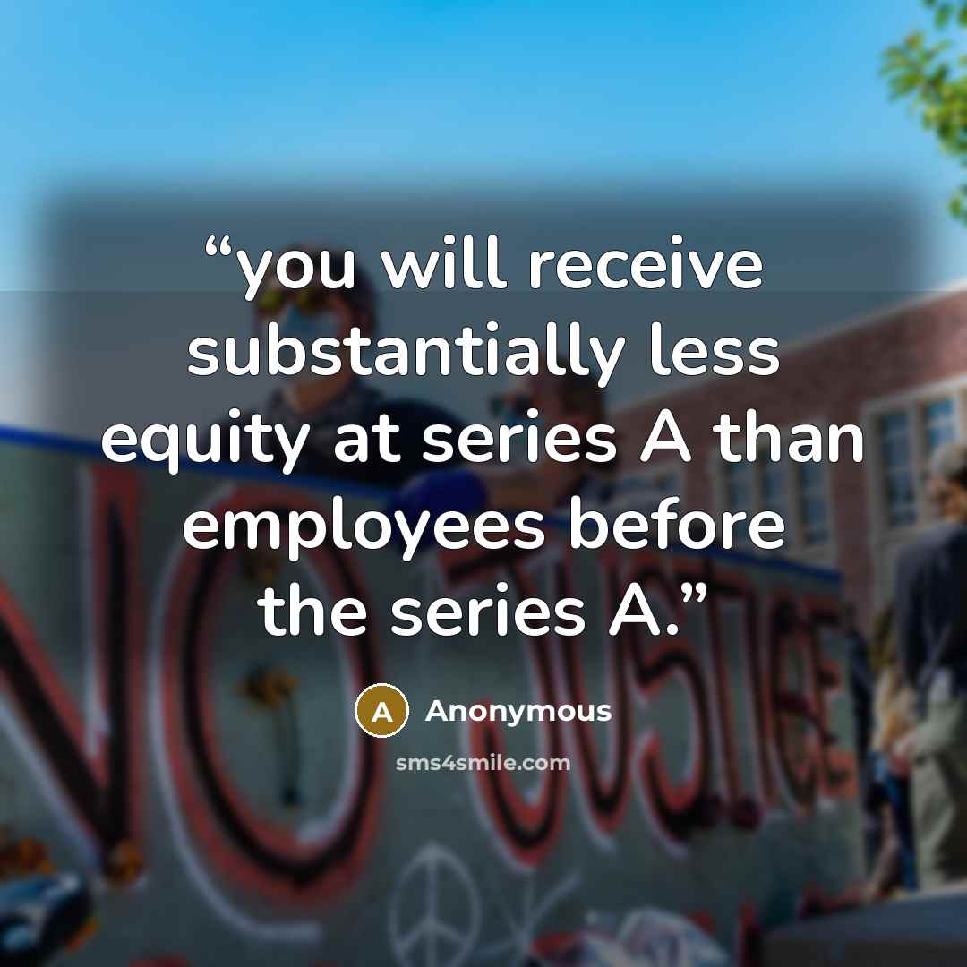 “you will receive substantially less equity at series A than employees before the series A.” quote by Anonymous