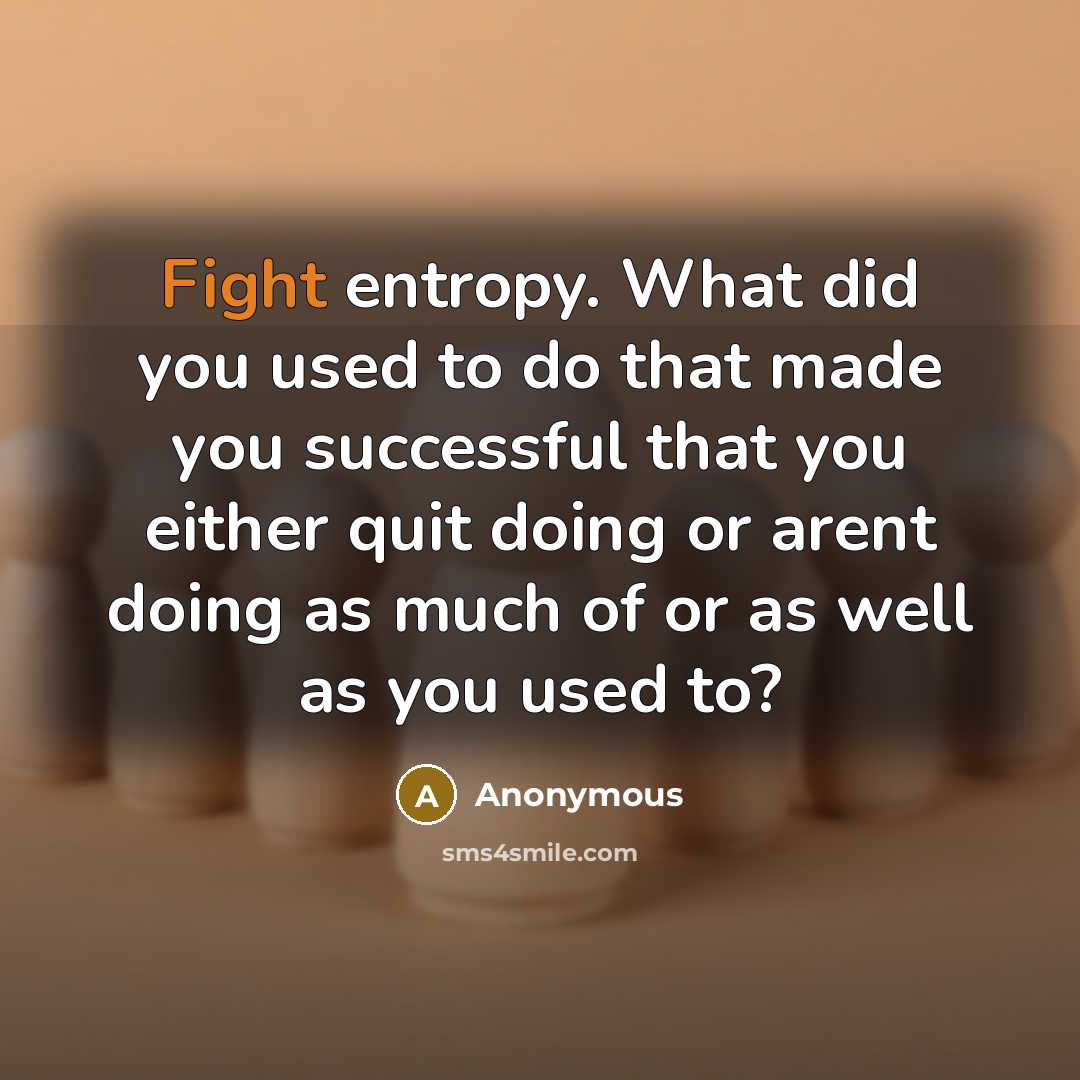 “Fight entropy. What did you used to do that made…” quote by Anonymous