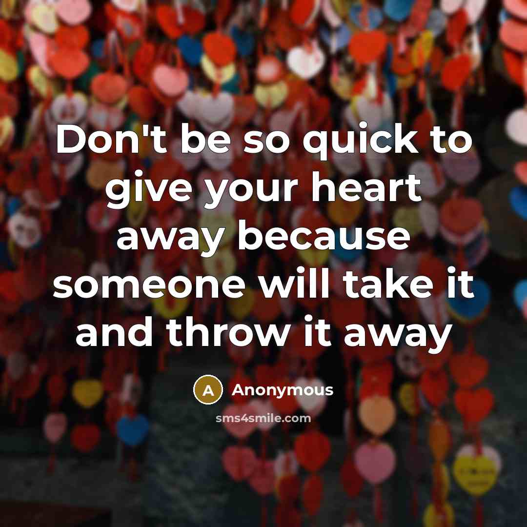 “Don't be so quick to give your heart away because someone will take it and throw it away” quote by Anonymous