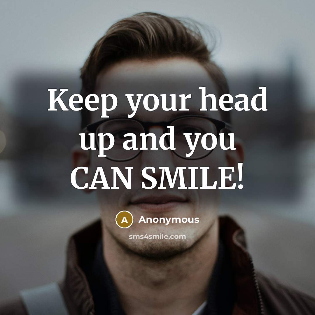 “Keep your head up and you CAN SMILE!” quote by Anonymous