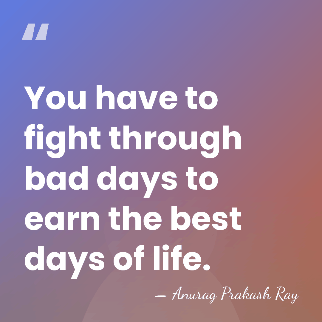 You have to fight through bad days to earn the best days&hellip; - Anurag Prakash Ray