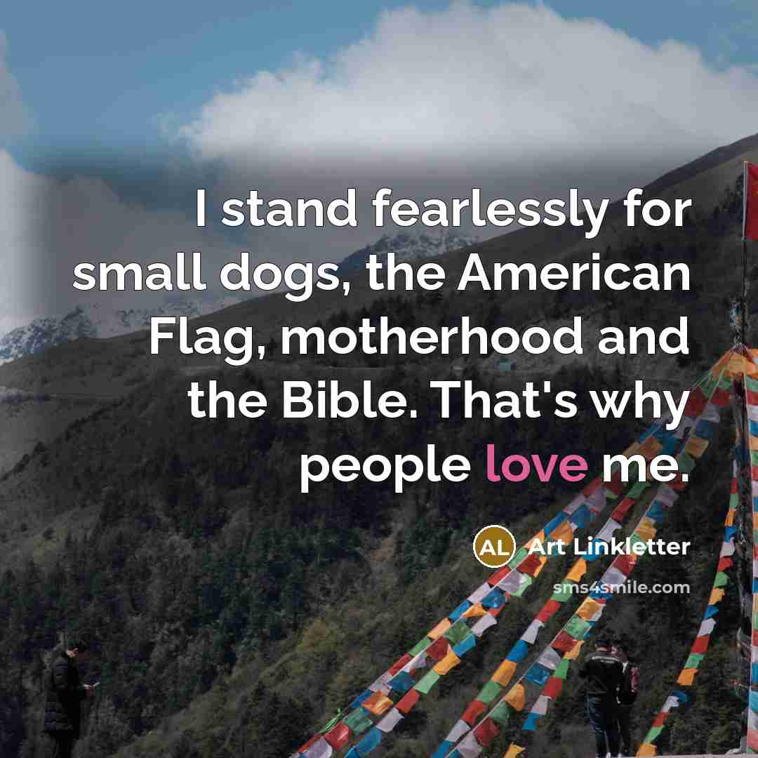 “I stand fearlessly for small dogs, the American Flag, motherhood…” quote by Art Linkletter