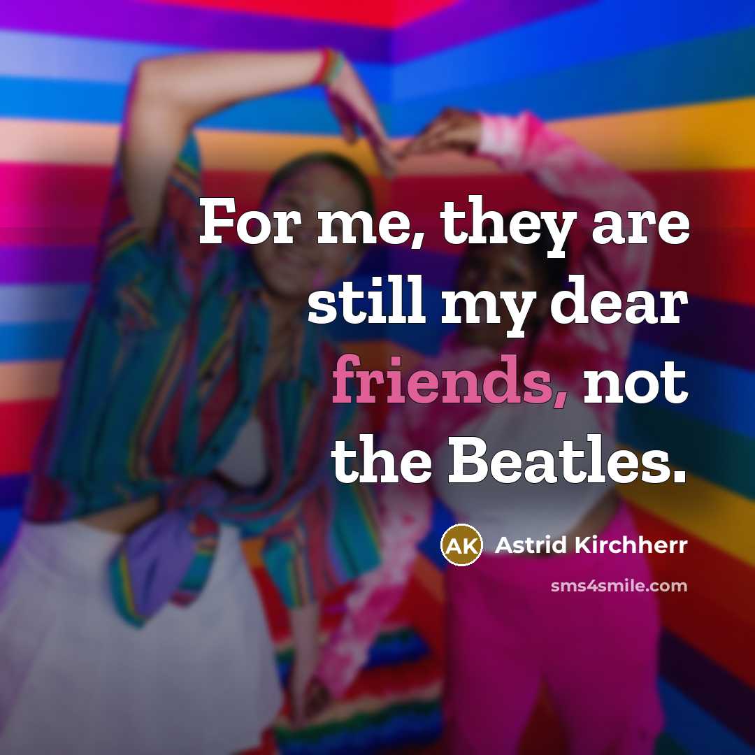 “For me, they are still my dear friends, not the…” quote by Astrid Kirchherr