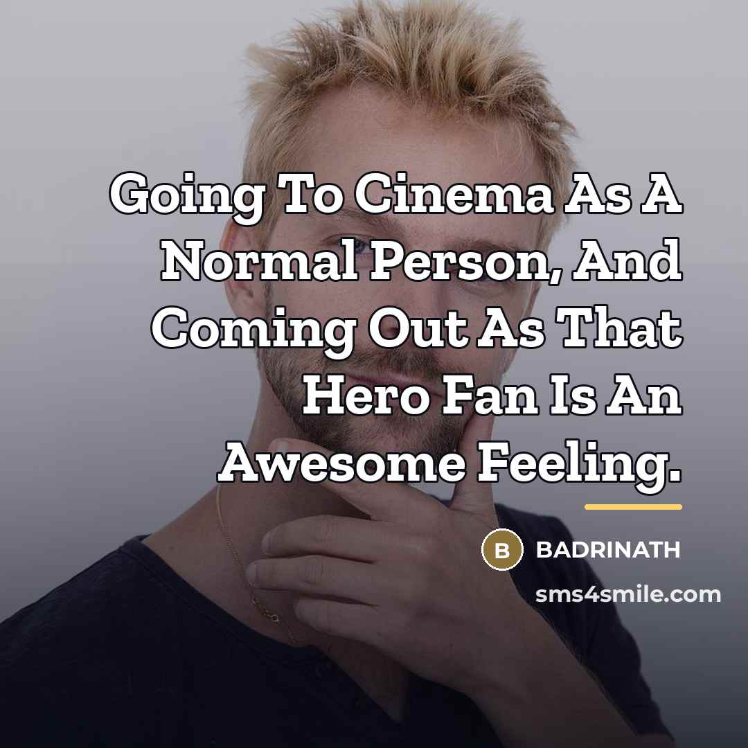 “Going To Cinema As A Normal Person, And Coming Out…” quote by Badrinath