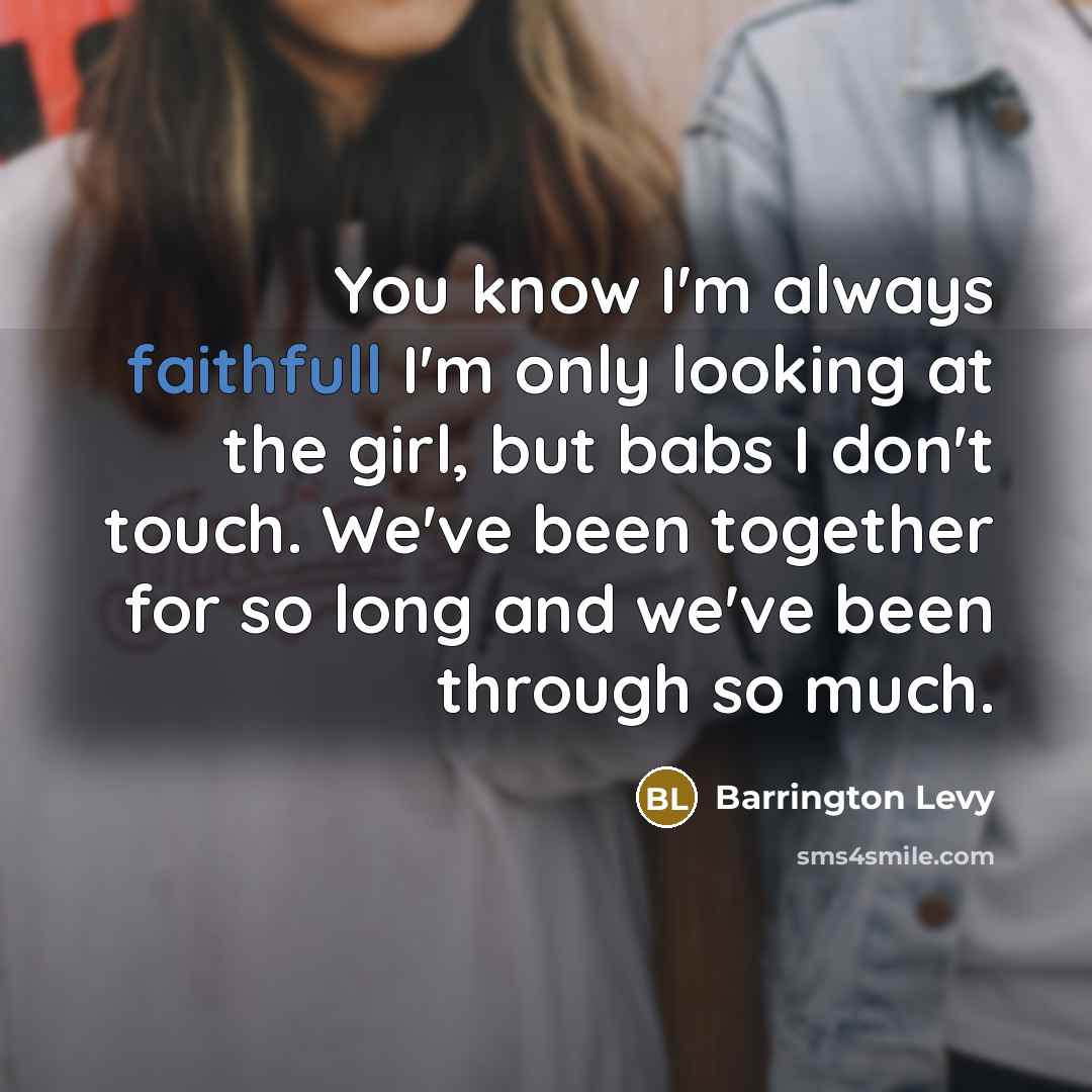 “You know I'm always faithfull I'm only looking at the girl, but babs I don't touch. We've been together for so long and we've been through so much.” quote by Barrington Levy