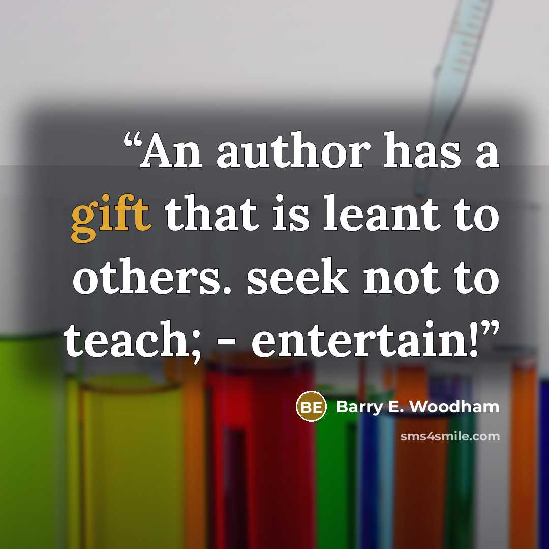 “An author has a gift that is leant to others. seek not to teach; - entertain!” quote by Barry E. Woodham