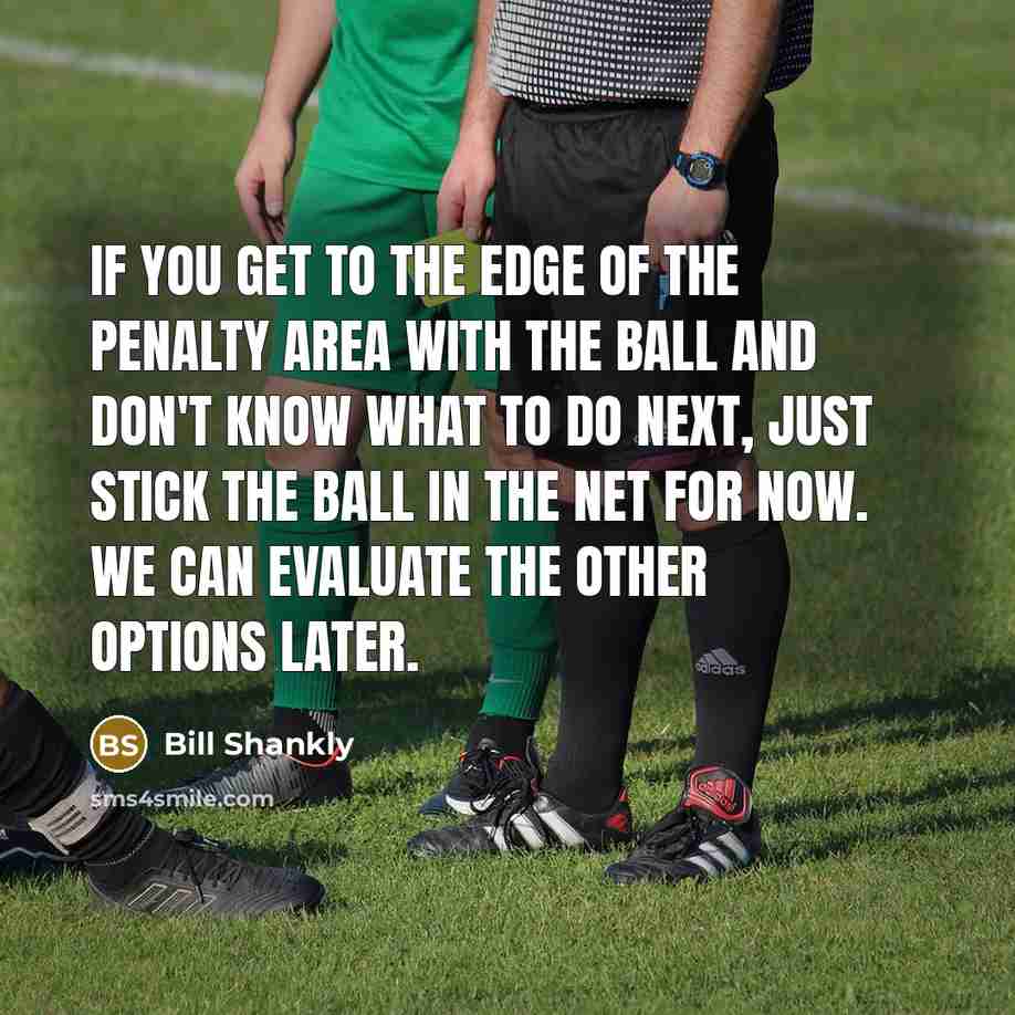 “If you get to the edge of the penalty area…” quote by Bill Shankly