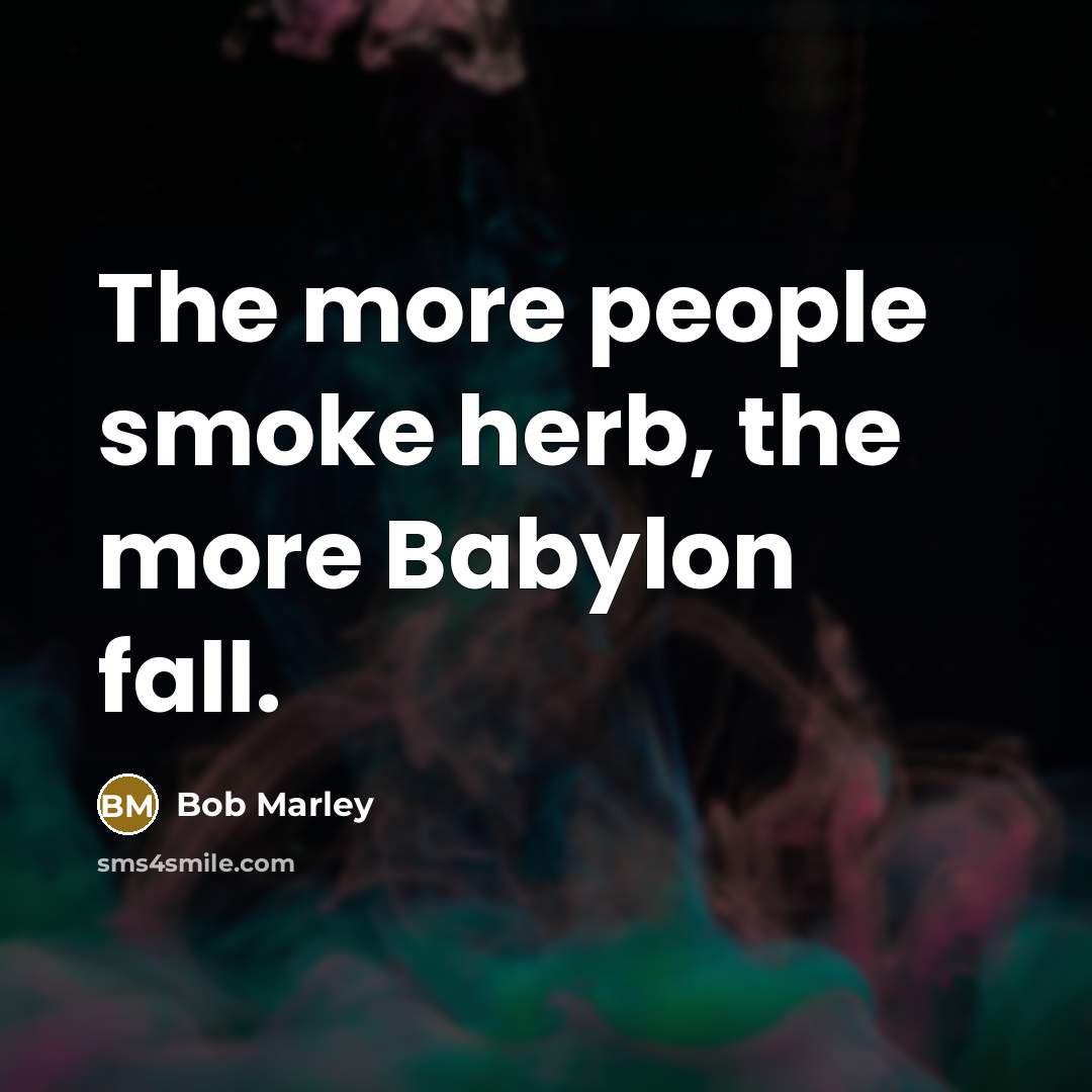 “The more people smoke herb, the more Babylon fall.…” quote by Bob Marley