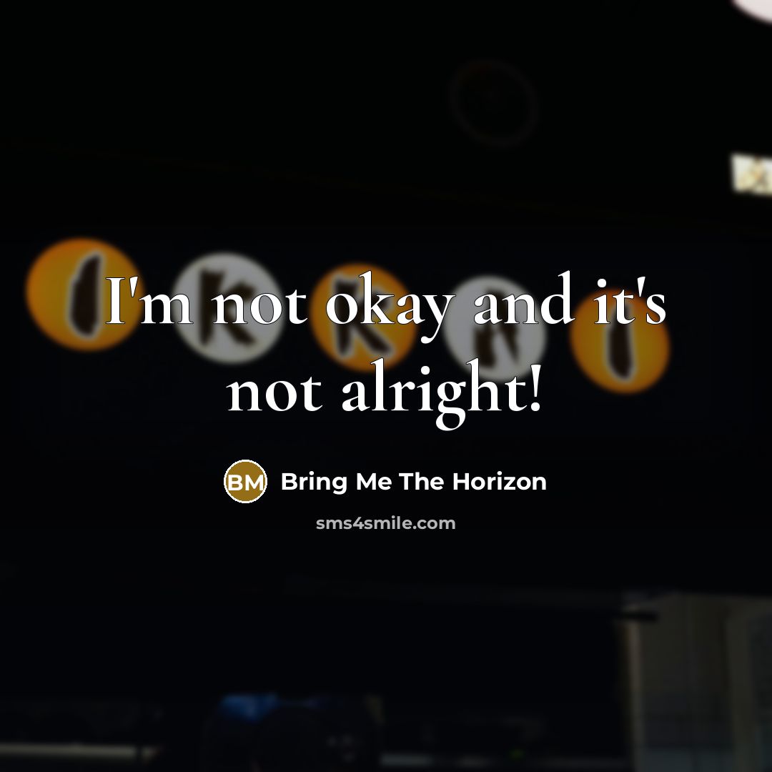 “I'm not okay and it's not alright!” quote by Bring Me The Horizon