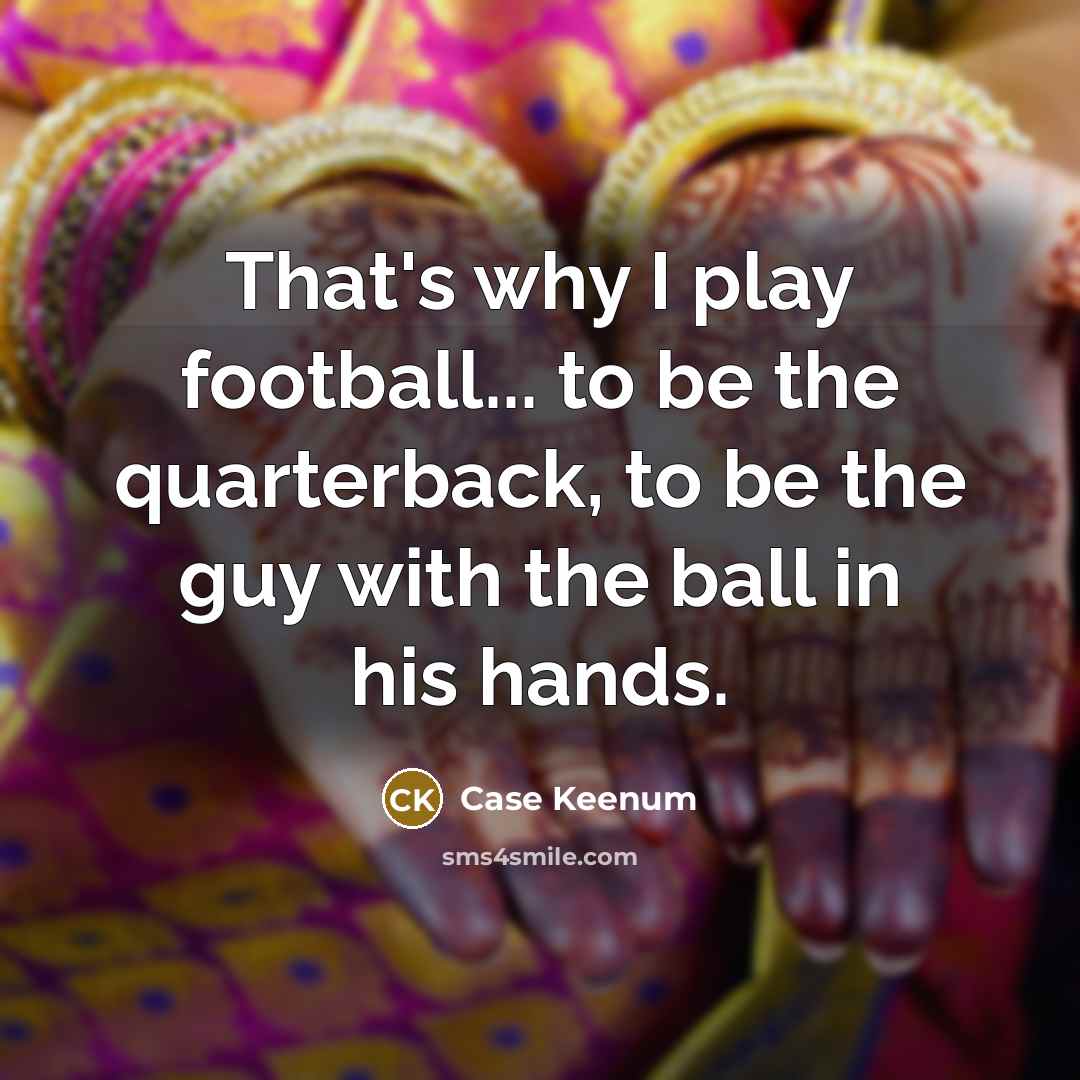 “That's why I play football... to be the quarterback, to…” quote by Case Keenum