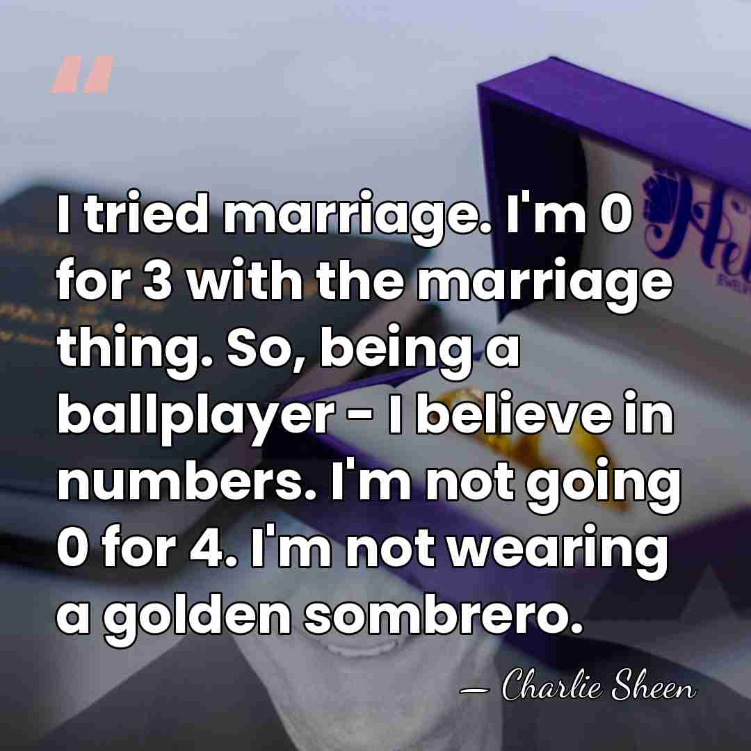 I tried marriage. I'm 0 for 3 with the marriage thing. So,&hellip; - Charlie Sheen