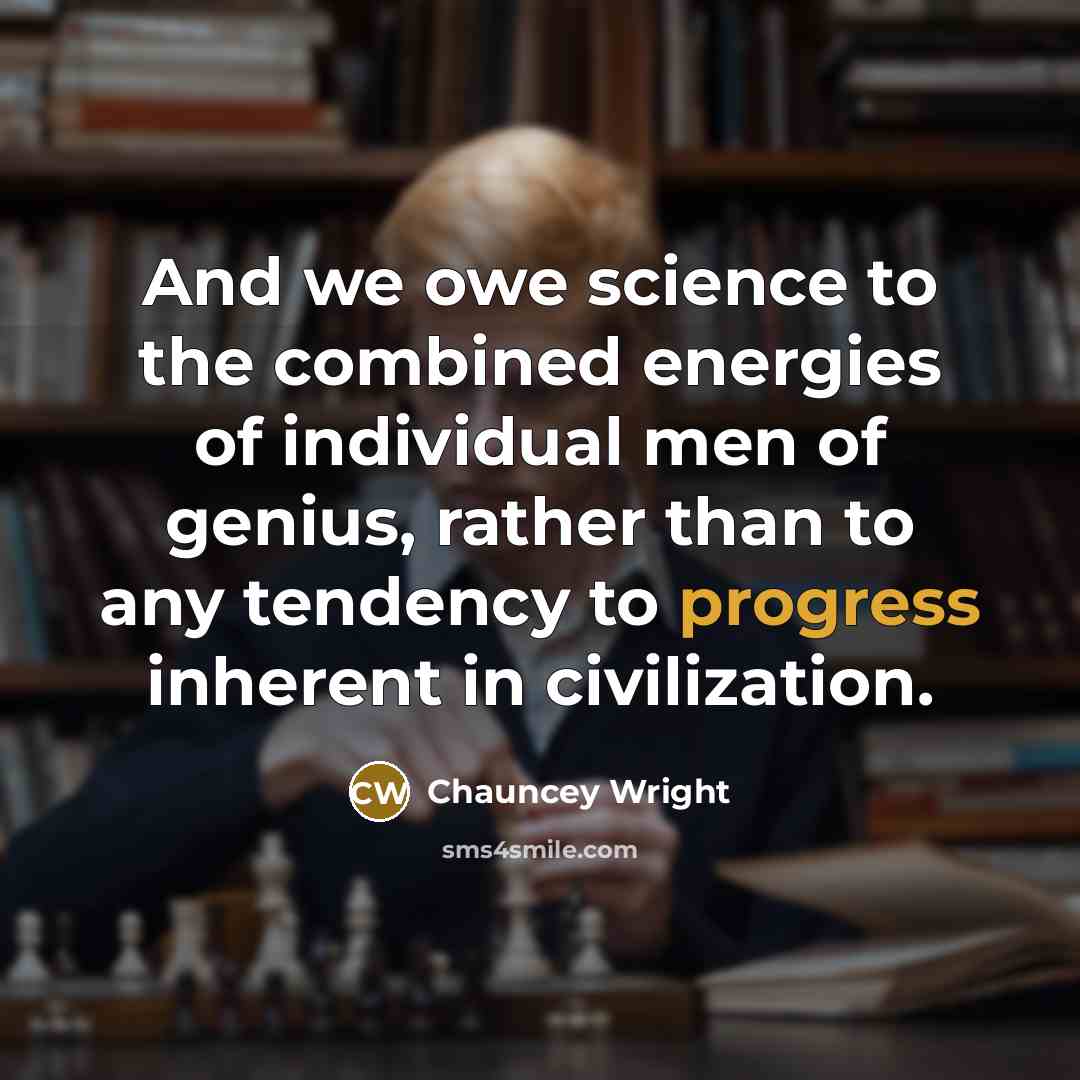 “And we owe science to the combined energies of individual…” quote by Chauncey Wright