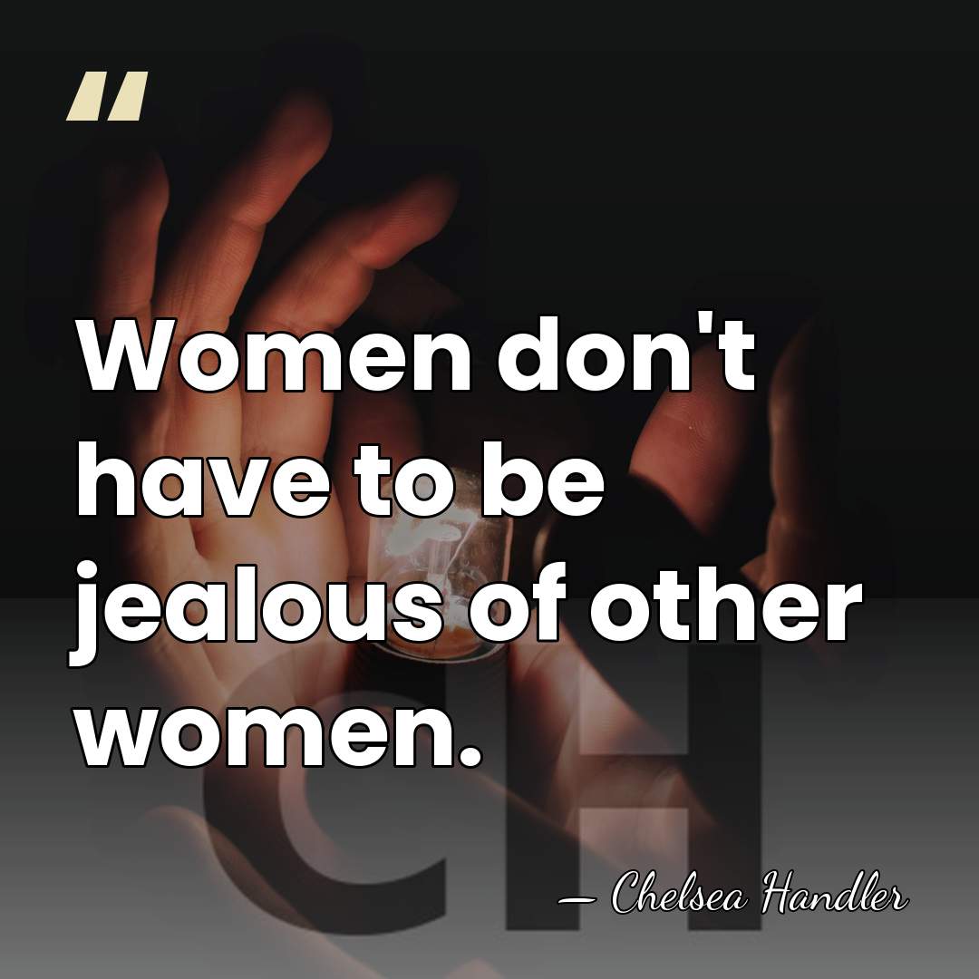 Women don't have to be jealous of other women. - Chelsea Handler